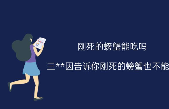 刚死的螃蟹能吃吗 三**因告诉你刚死的螃蟹也不能吃